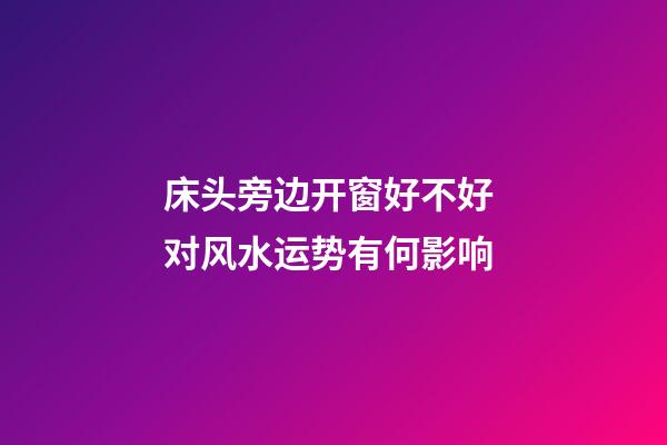 床头旁边开窗好不好 对风水运势有何影响